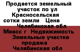 Продается земельный участок по ул. Красносельская, 4 сотки земли › Цена ­ 550 000 - Челябинская обл., Миасс г. Недвижимость » Земельные участки продажа   . Челябинская обл.,Миасс г.